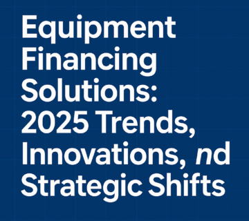 Equipment Financing Solutions: 2025 Trends, Innovations, and Strategic Shifts